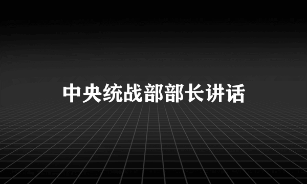 中央统战部部长讲话