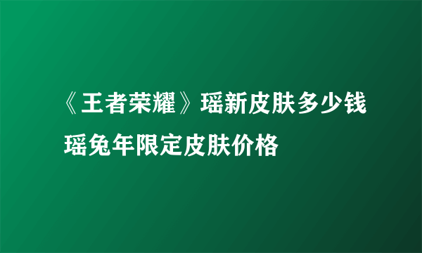 《王者荣耀》瑶新皮肤多少钱 瑶兔年限定皮肤价格