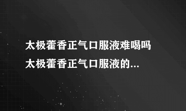 太极藿香正气口服液难喝吗   太极藿香正气口服液的主治病症