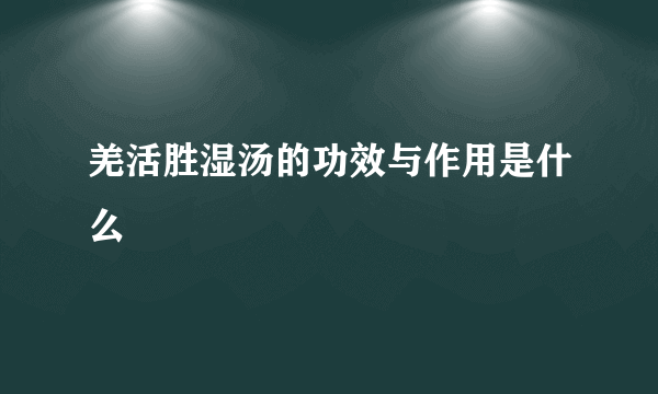 羌活胜湿汤的功效与作用是什么