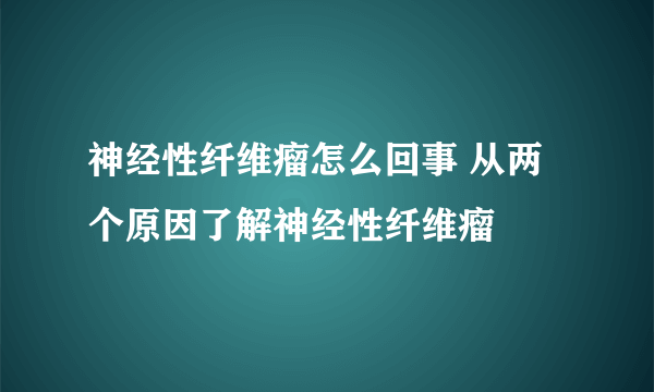 神经性纤维瘤怎么回事 从两个原因了解神经性纤维瘤