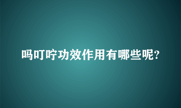 吗叮咛功效作用有哪些呢?