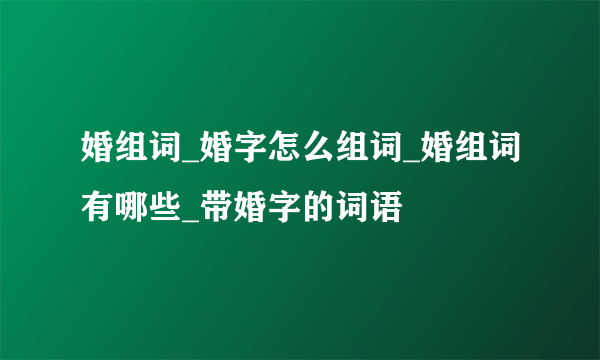 婚组词_婚字怎么组词_婚组词有哪些_带婚字的词语