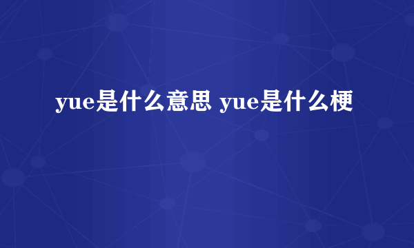 yue是什么意思 yue是什么梗