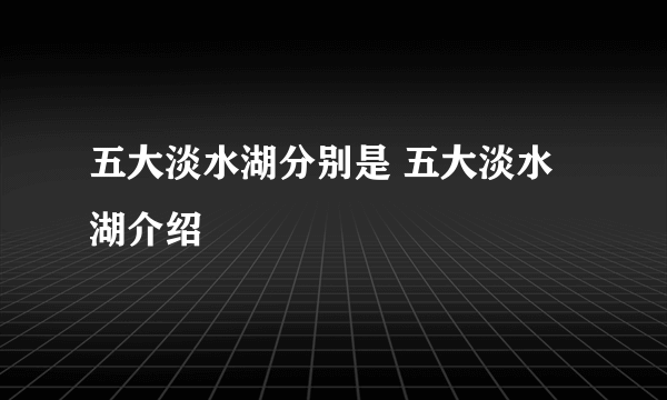 五大淡水湖分别是 五大淡水湖介绍