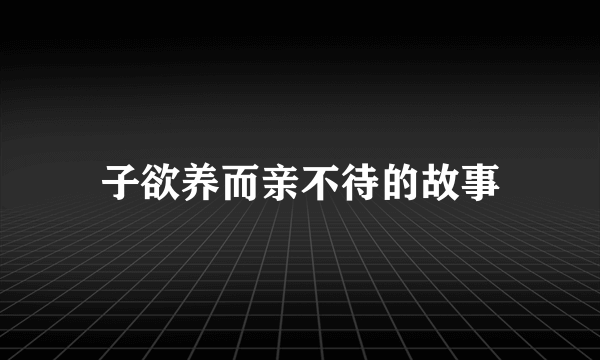 子欲养而亲不待的故事