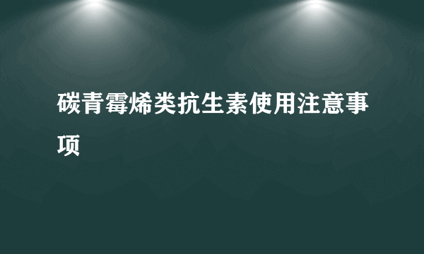 碳青霉烯类抗生素使用注意事项