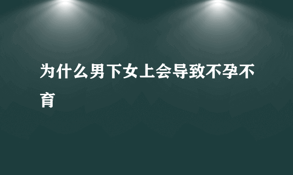 为什么男下女上会导致不孕不育