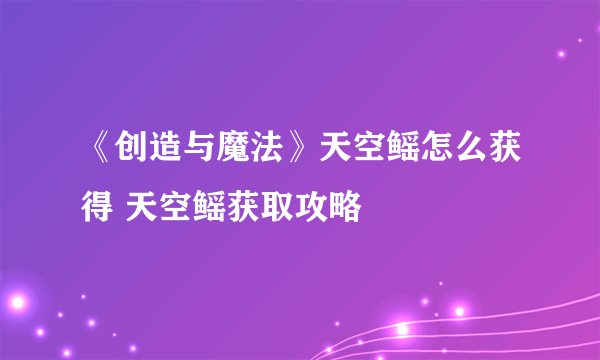 《创造与魔法》天空鳐怎么获得 天空鳐获取攻略