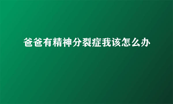 爸爸有精神分裂症我该怎么办