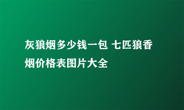 灰狼烟多少钱一包 七匹狼香烟价格表图片大全