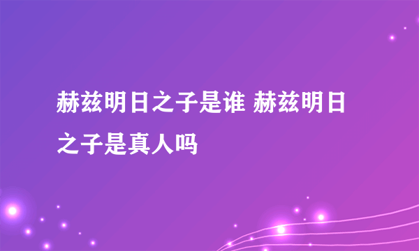 赫兹明日之子是谁 赫兹明日之子是真人吗