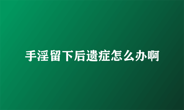 手淫留下后遗症怎么办啊