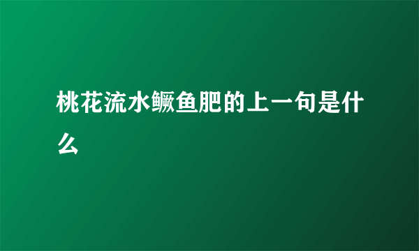 桃花流水鳜鱼肥的上一句是什么