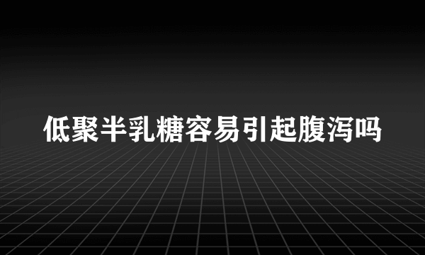 低聚半乳糖容易引起腹泻吗