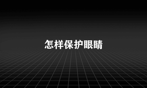 怎样保护眼睛