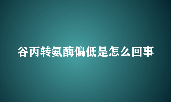 谷丙转氨酶偏低是怎么回事