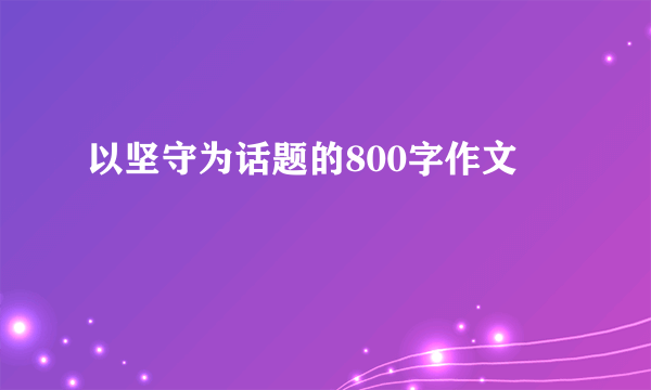 以坚守为话题的800字作文