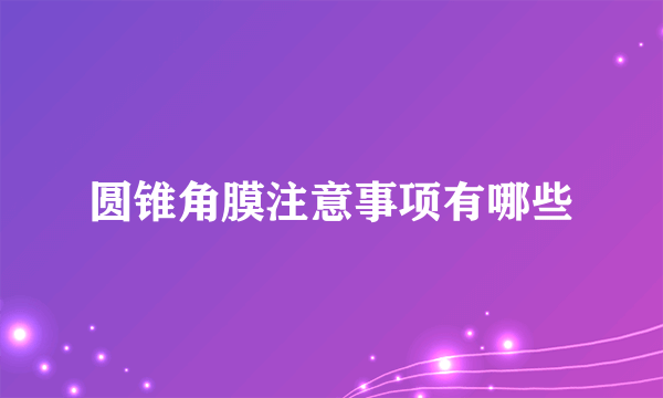 圆锥角膜注意事项有哪些