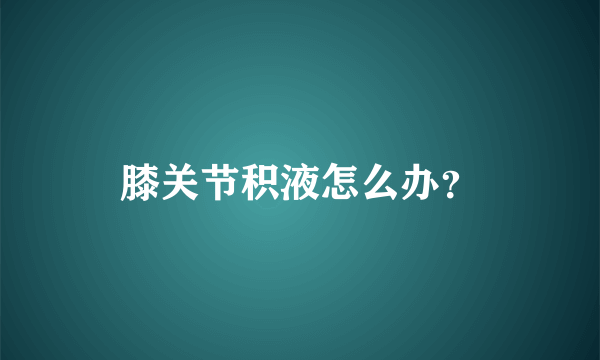 膝关节积液怎么办？