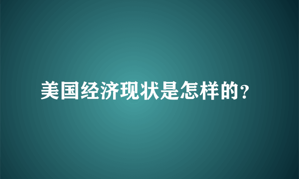 美国经济现状是怎样的？