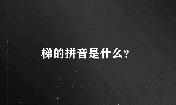 梯的拼音是什么？