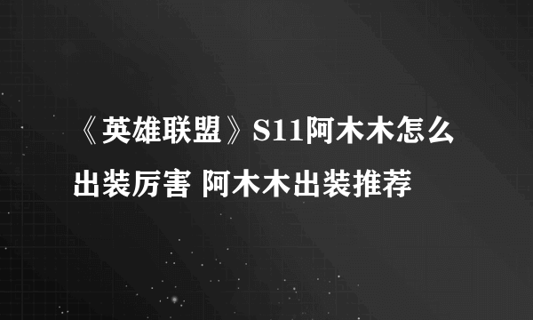 《英雄联盟》S11阿木木怎么出装厉害 阿木木出装推荐