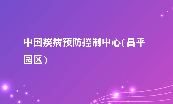 中国疾病预防控制中心(昌平园区)