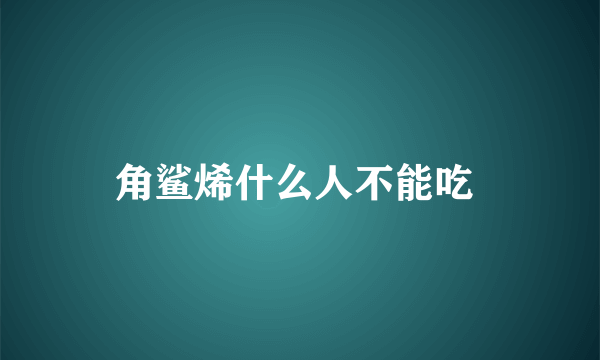 角鲨烯什么人不能吃 