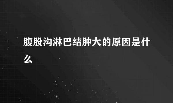 腹股沟淋巴结肿大的原因是什么