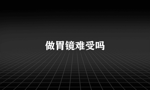 做胃镜难受吗