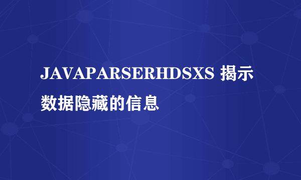 JAVAPARSERHDSXS 揭示数据隐藏的信息