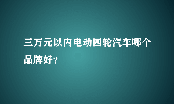 三万元以内电动四轮汽车哪个品牌好？