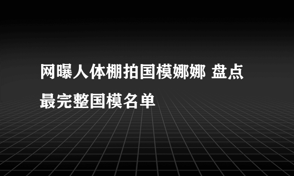 网曝人体棚拍国模娜娜 盘点最完整国模名单