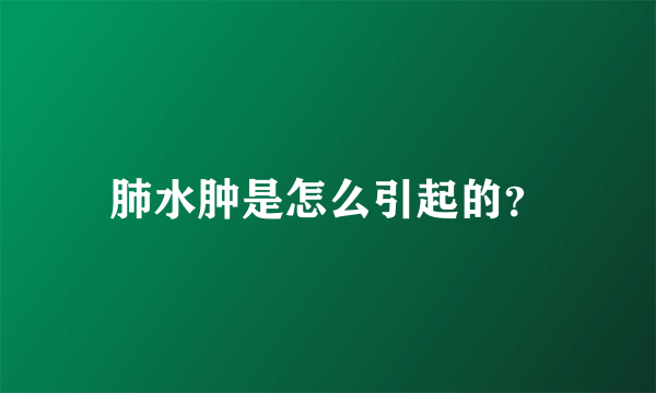 肺水肿是怎么引起的？