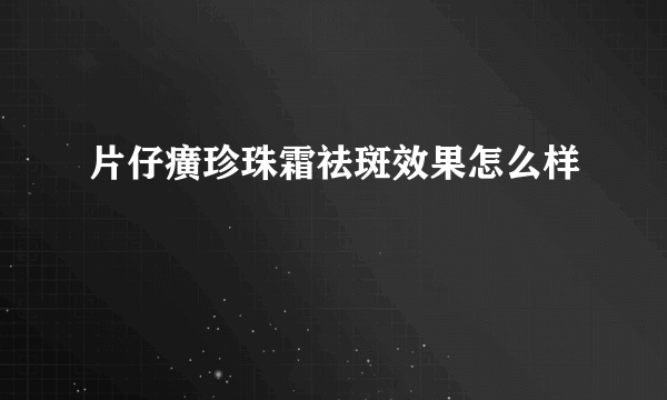 片仔癀珍珠霜祛斑效果怎么样