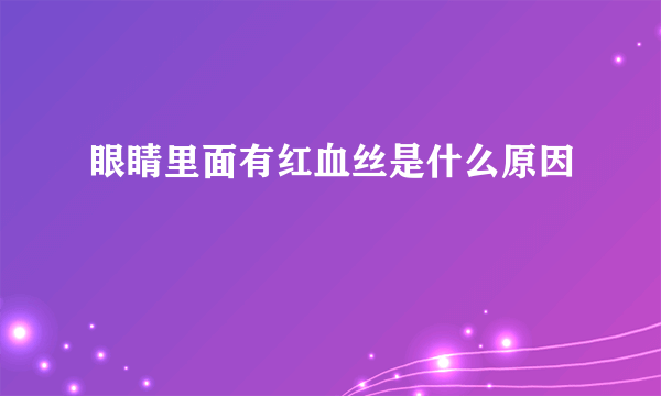 眼睛里面有红血丝是什么原因