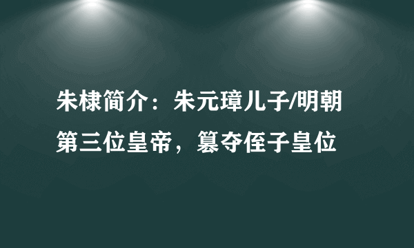 朱棣简介：朱元璋儿子/明朝第三位皇帝，篡夺侄子皇位