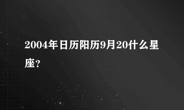 2004年日历阳历9月20什么星座？