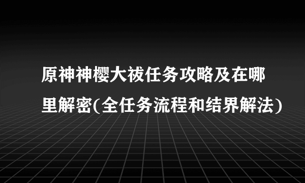 原神神樱大祓任务攻略及在哪里解密(全任务流程和结界解法)