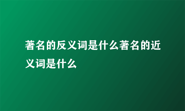 著名的反义词是什么著名的近义词是什么