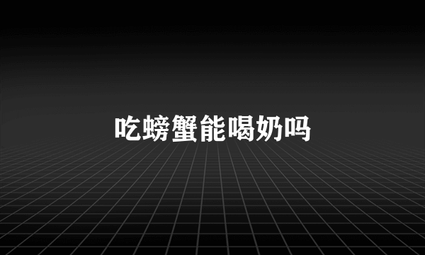 吃螃蟹能喝奶吗