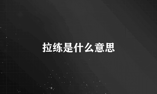 拉练是什么意思