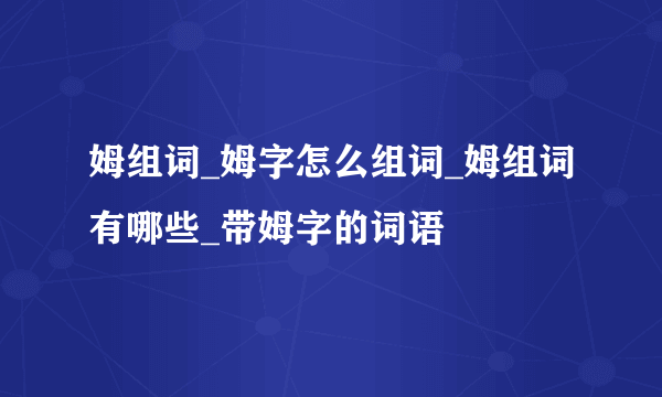 姆组词_姆字怎么组词_姆组词有哪些_带姆字的词语