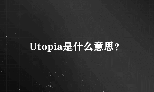 Utopia是什么意思？