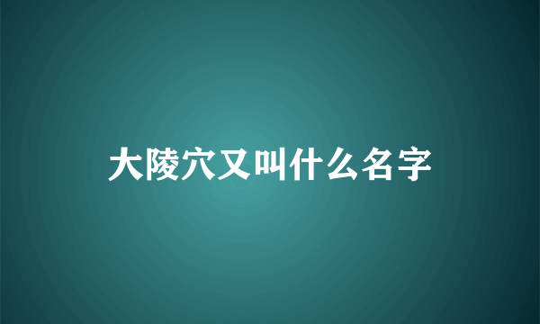 大陵穴又叫什么名字