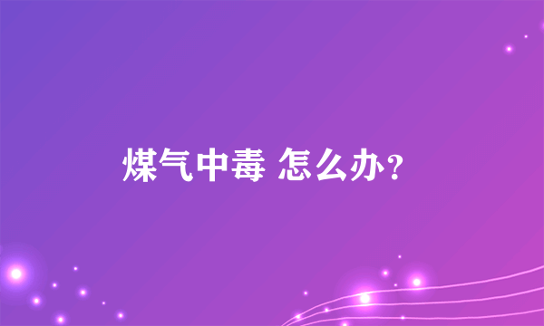 煤气中毒 怎么办？