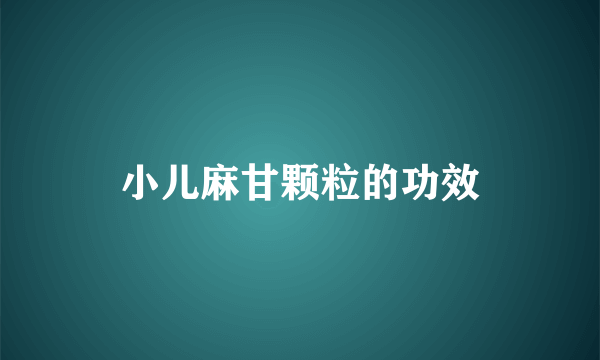 小儿麻甘颗粒的功效