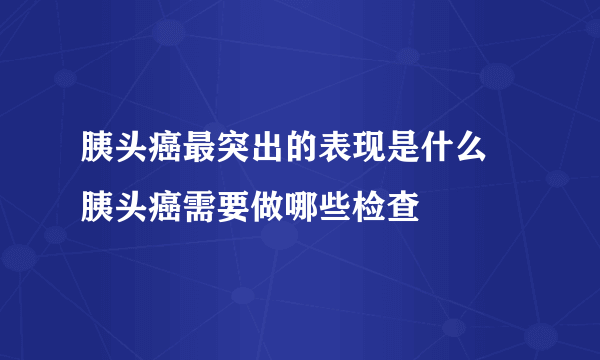 胰头癌最突出的表现是什么 胰头癌需要做哪些检查