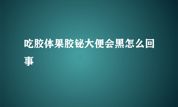 吃胶体果胶铋大便会黑怎么回事